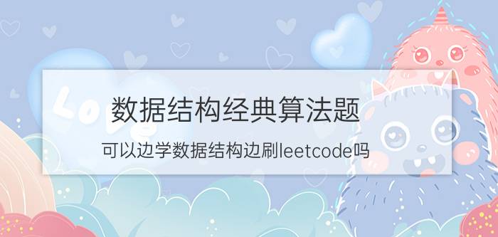 数据结构经典算法题 可以边学数据结构边刷leetcode吗。就是把leetcode当练习题。用c好还是用python呢？